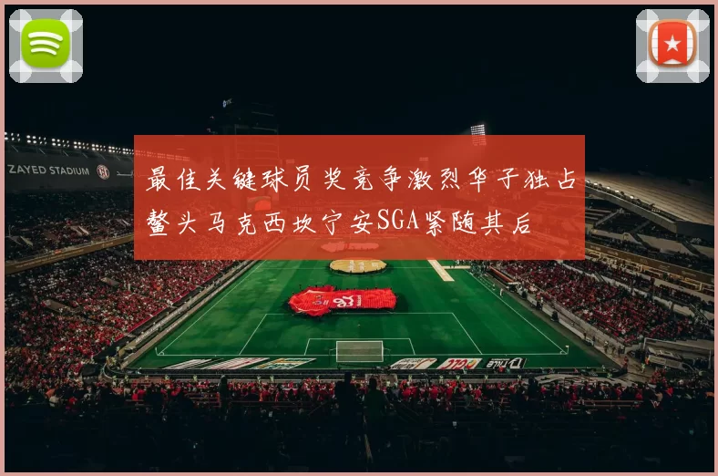 最佳关键球员奖竞争激烈华子独占鳌头马克西坎宁安SGA紧随其后
