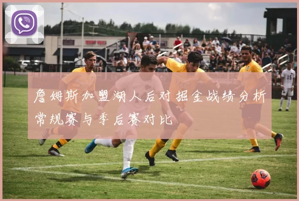 詹姆斯加盟湖人后对掘金战绩分析常规赛与季后赛对比