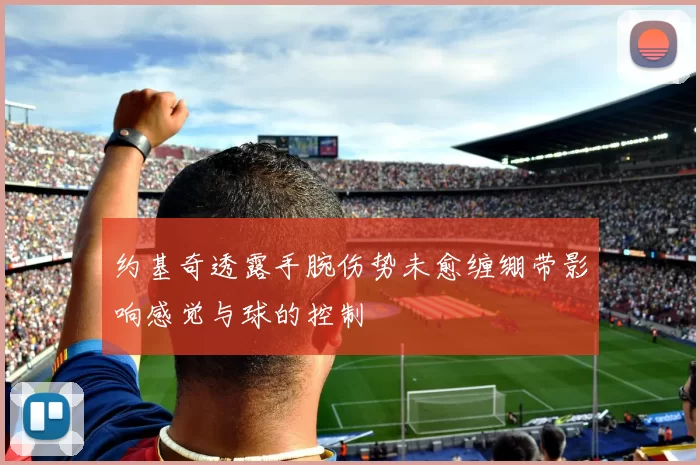 约基奇透露手腕伤势未愈缠绷带影响感觉与球的控制