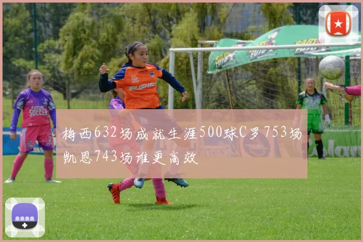 梅西632场成就生涯500球C罗753场凯恩743场谁更高效