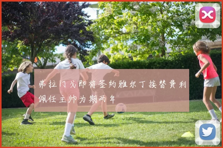 弗拉门戈即将签约雅尔丁接替费利佩任主帅为期两年