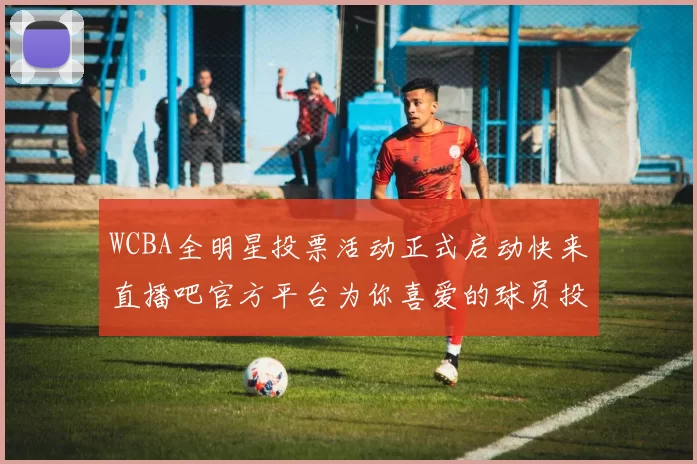 WCBA全明星投票活动正式启动快来直播吧官方平台为你喜爱的球员投票吧