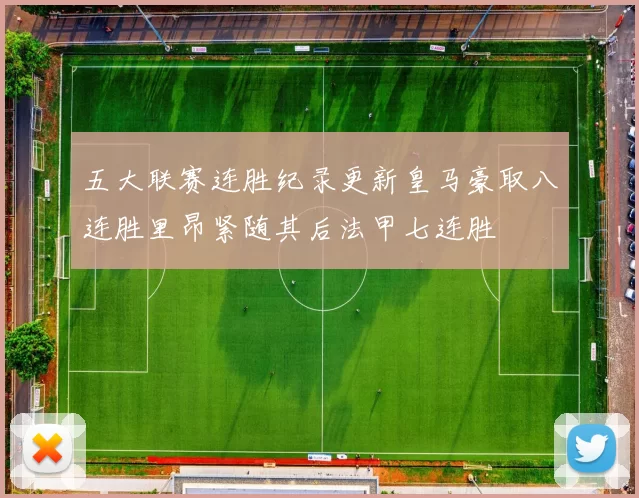 五大联赛连胜纪录更新皇马豪取八连胜里昂紧随其后法甲七连胜