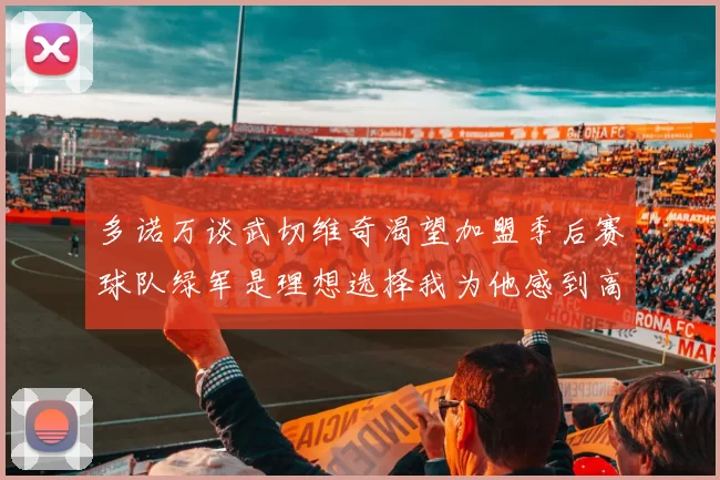 多诺万谈武切维奇渴望加盟季后赛球队绿军是理想选择我为他感到高兴
