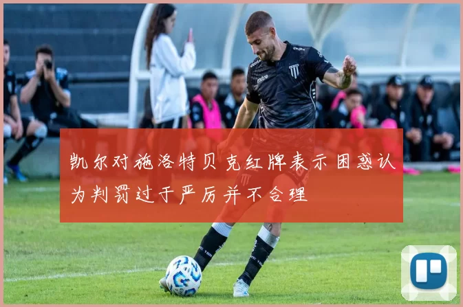凯尔对施洛特贝克红牌表示困惑认为判罚过于严厉并不合理