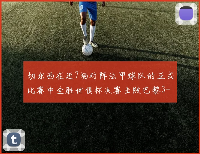 切尔西在近7场对阵法甲球队的正式比赛中全胜世俱杯决赛击败巴黎3-0