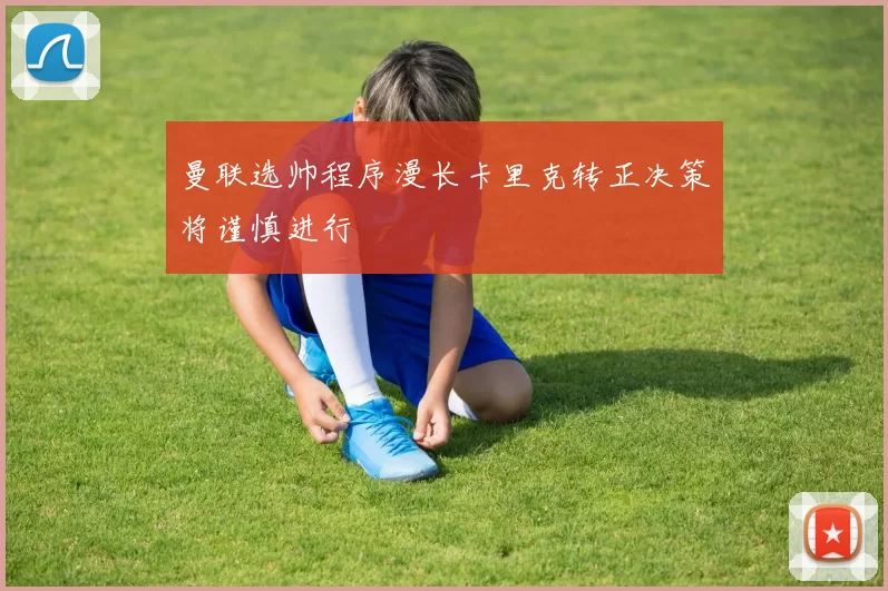 曼联选帅程序漫长卡里克转正决策将谨慎进行