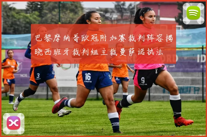巴黎摩纳哥欧冠附加赛裁判阵容揭晓西班牙裁判组主裁曼萨诺执法