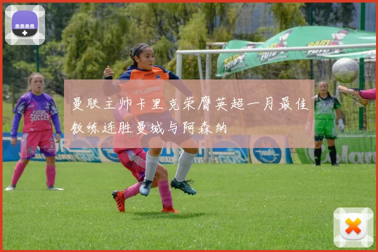曼联主帅卡里克荣膺英超一月最佳教练连胜曼城与阿森纳