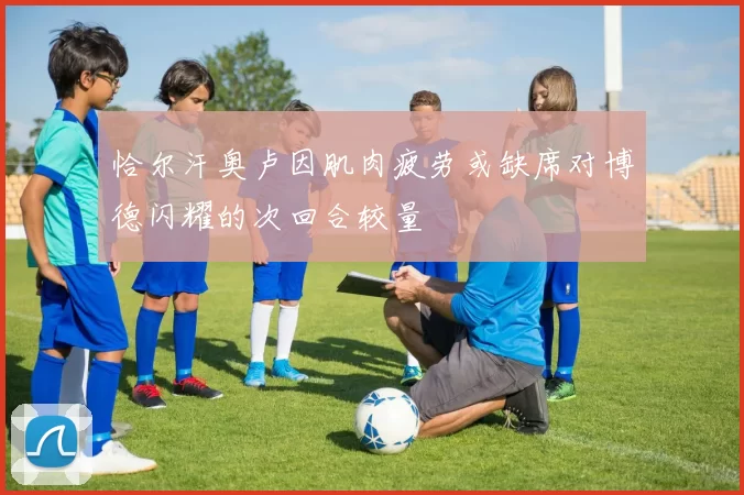 恰尔汗奥卢因肌肉疲劳或缺席对博德闪耀的次回合较量