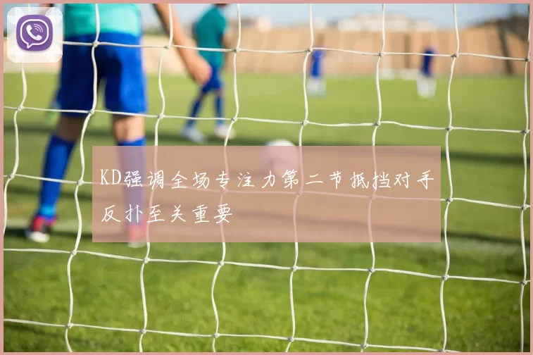 KD强调全场专注力第二节抵挡对手反扑至关重要